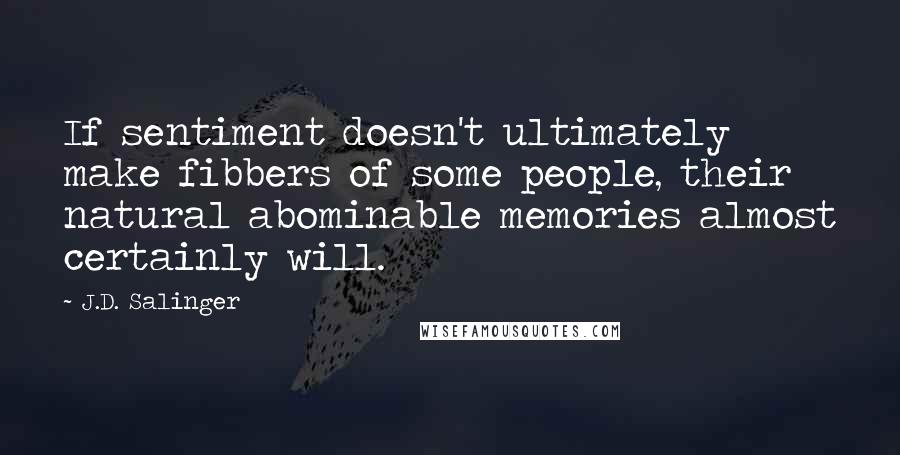 J.D. Salinger Quotes: If sentiment doesn't ultimately make fibbers of some people, their natural abominable memories almost certainly will.