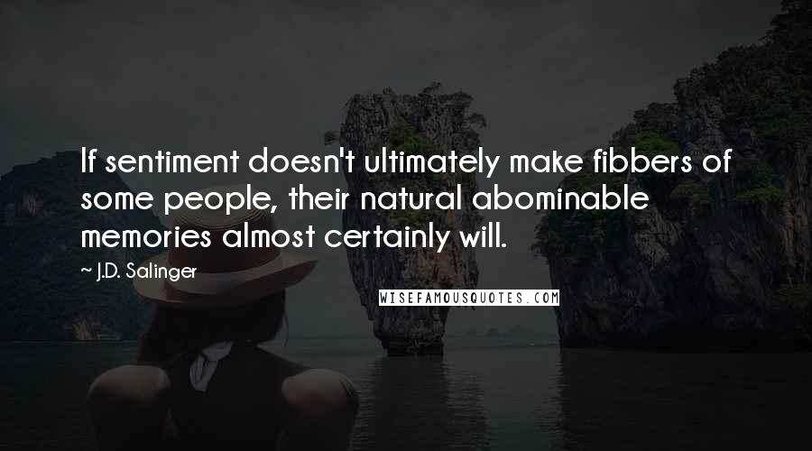 J.D. Salinger Quotes: If sentiment doesn't ultimately make fibbers of some people, their natural abominable memories almost certainly will.