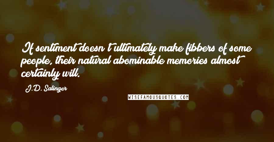 J.D. Salinger Quotes: If sentiment doesn't ultimately make fibbers of some people, their natural abominable memories almost certainly will.