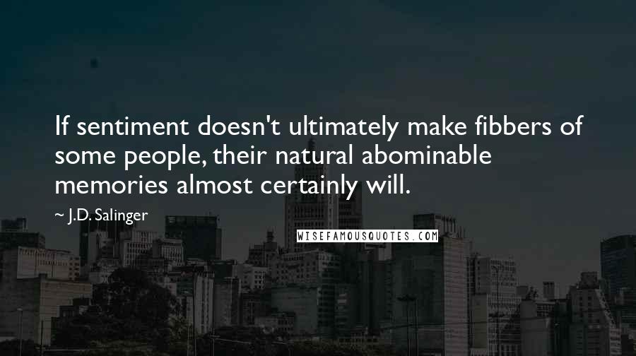 J.D. Salinger Quotes: If sentiment doesn't ultimately make fibbers of some people, their natural abominable memories almost certainly will.