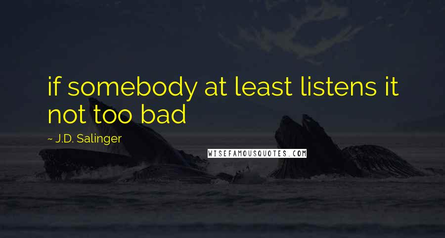 J.D. Salinger Quotes: if somebody at least listens it not too bad