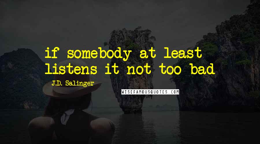 J.D. Salinger Quotes: if somebody at least listens it not too bad