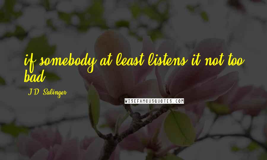 J.D. Salinger Quotes: if somebody at least listens it not too bad