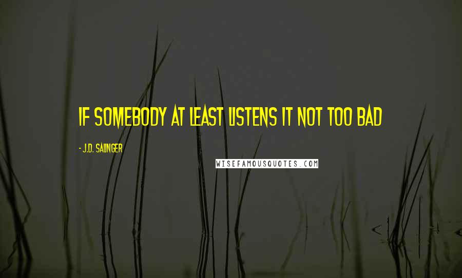 J.D. Salinger Quotes: if somebody at least listens it not too bad