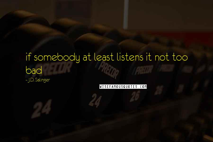 J.D. Salinger Quotes: if somebody at least listens it not too bad