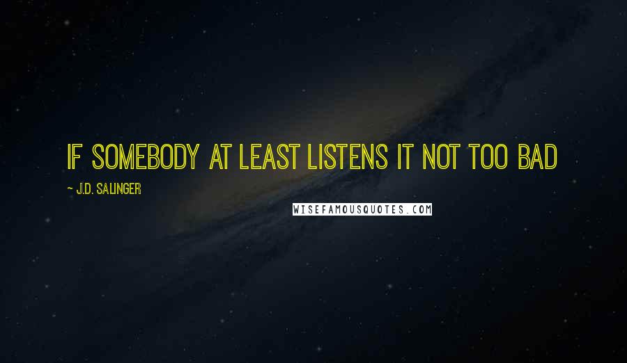 J.D. Salinger Quotes: if somebody at least listens it not too bad