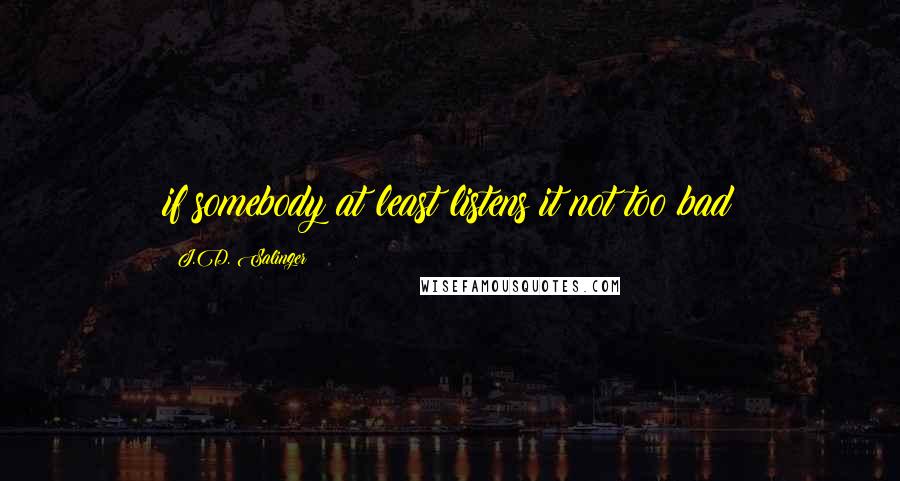 J.D. Salinger Quotes: if somebody at least listens it not too bad