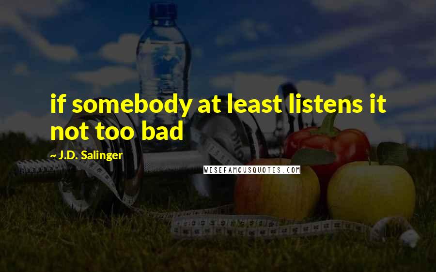 J.D. Salinger Quotes: if somebody at least listens it not too bad