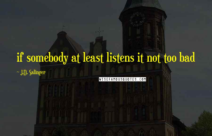 J.D. Salinger Quotes: if somebody at least listens it not too bad