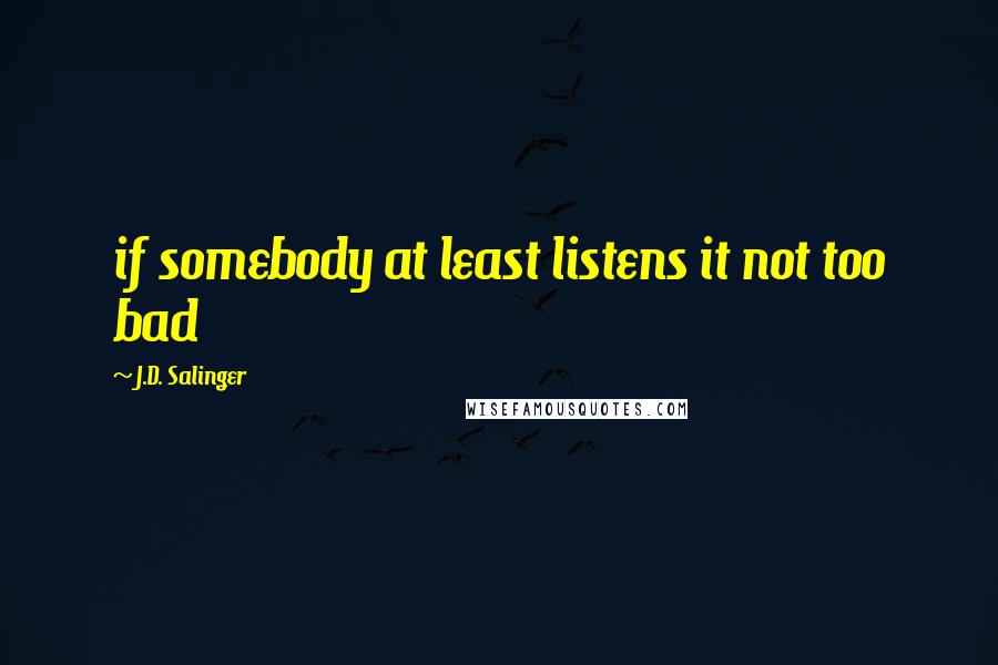 J.D. Salinger Quotes: if somebody at least listens it not too bad