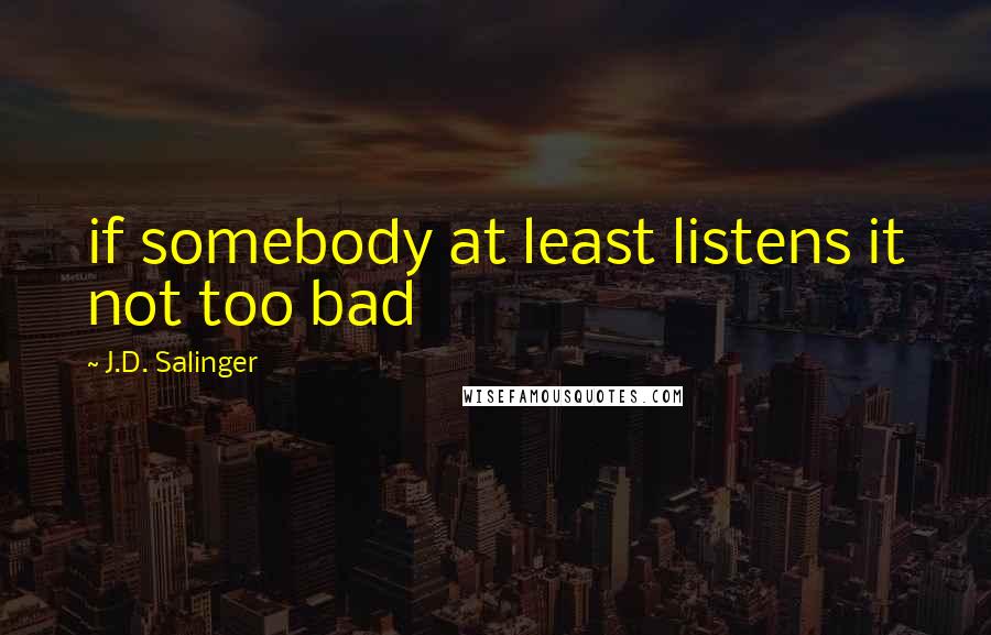 J.D. Salinger Quotes: if somebody at least listens it not too bad