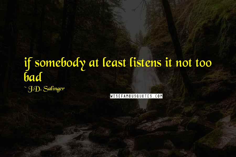 J.D. Salinger Quotes: if somebody at least listens it not too bad