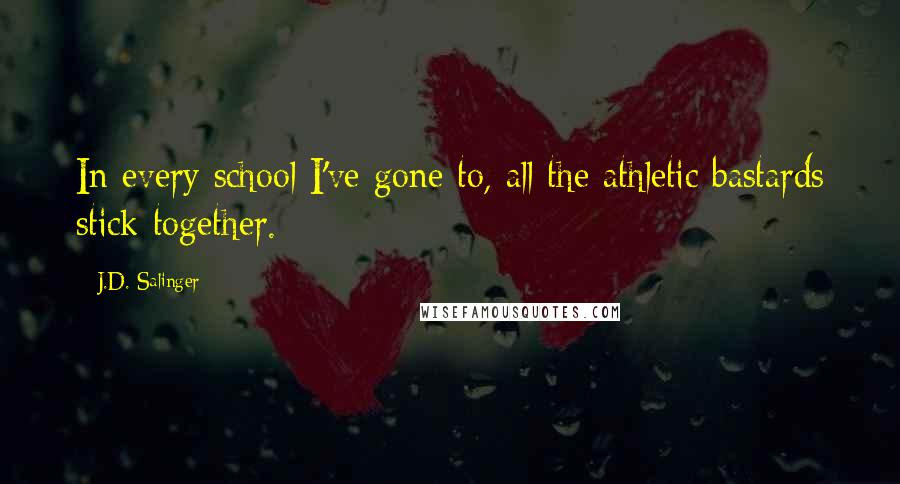 J.D. Salinger Quotes: In every school I've gone to, all the athletic bastards stick together.