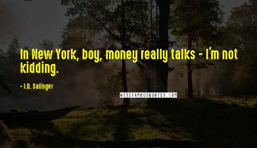 J.D. Salinger Quotes: In New York, boy, money really talks - I'm not kidding.