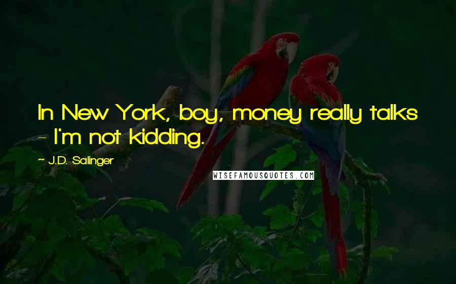 J.D. Salinger Quotes: In New York, boy, money really talks - I'm not kidding.