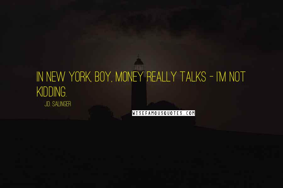 J.D. Salinger Quotes: In New York, boy, money really talks - I'm not kidding.