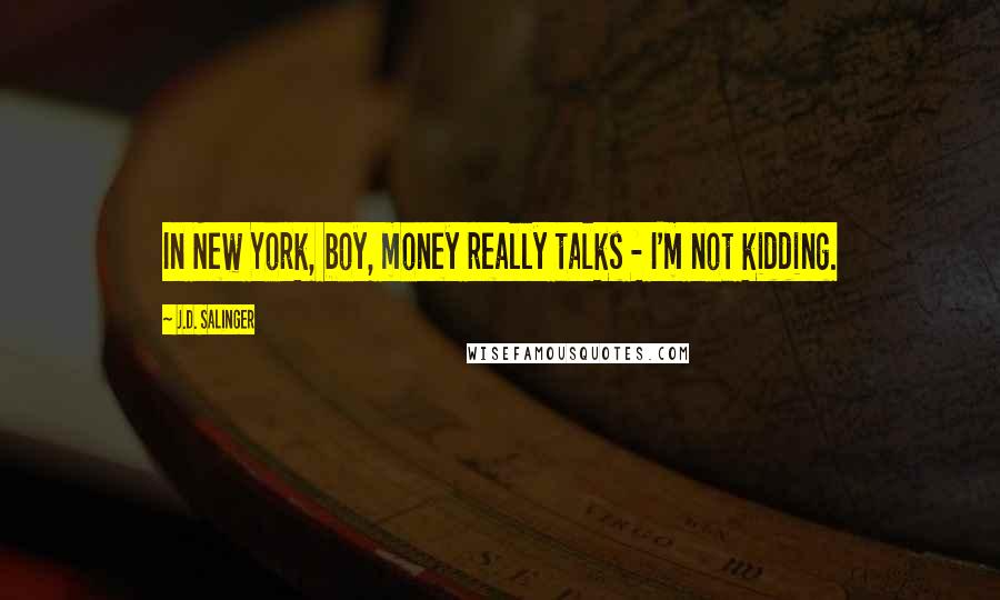 J.D. Salinger Quotes: In New York, boy, money really talks - I'm not kidding.