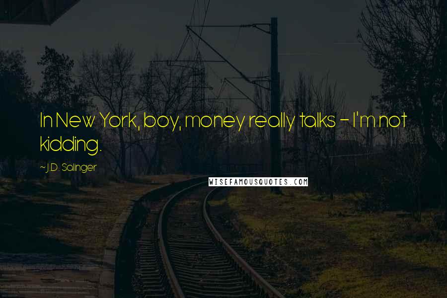 J.D. Salinger Quotes: In New York, boy, money really talks - I'm not kidding.