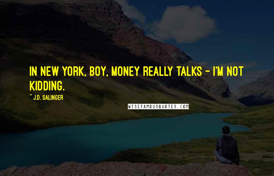 J.D. Salinger Quotes: In New York, boy, money really talks - I'm not kidding.
