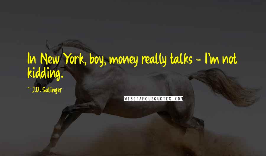 J.D. Salinger Quotes: In New York, boy, money really talks - I'm not kidding.