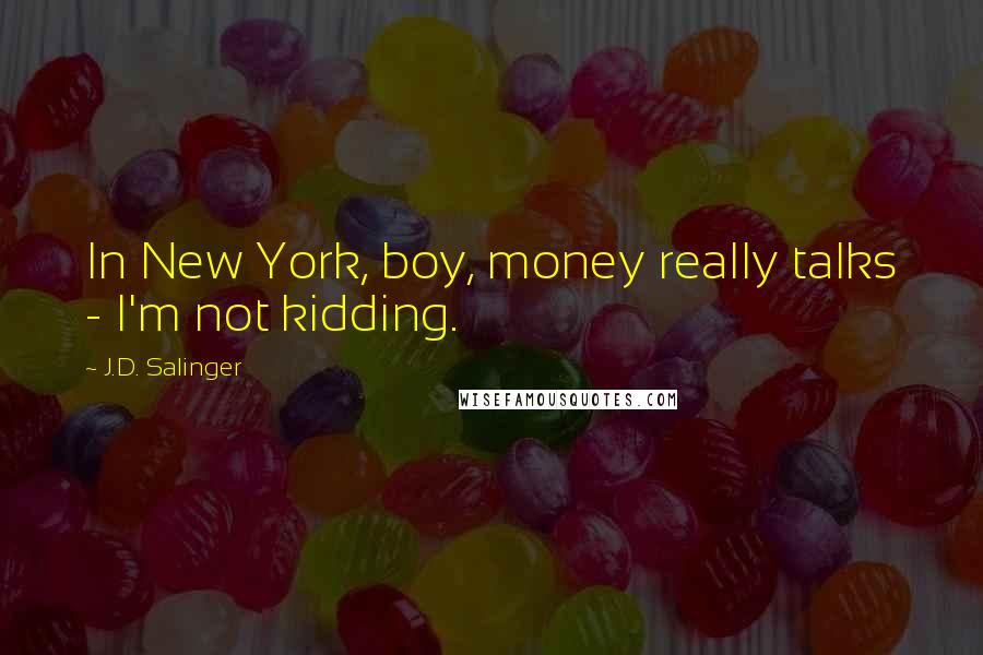 J.D. Salinger Quotes: In New York, boy, money really talks - I'm not kidding.