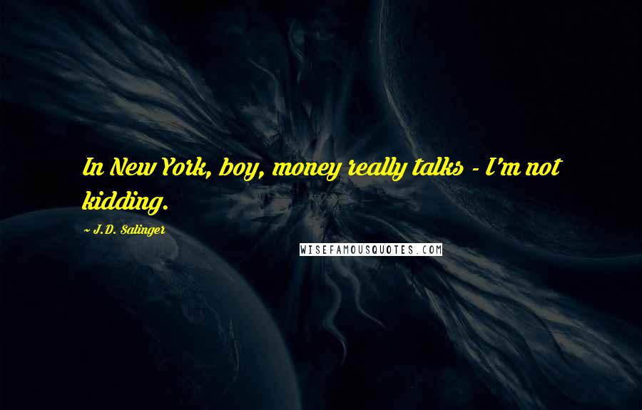 J.D. Salinger Quotes: In New York, boy, money really talks - I'm not kidding.