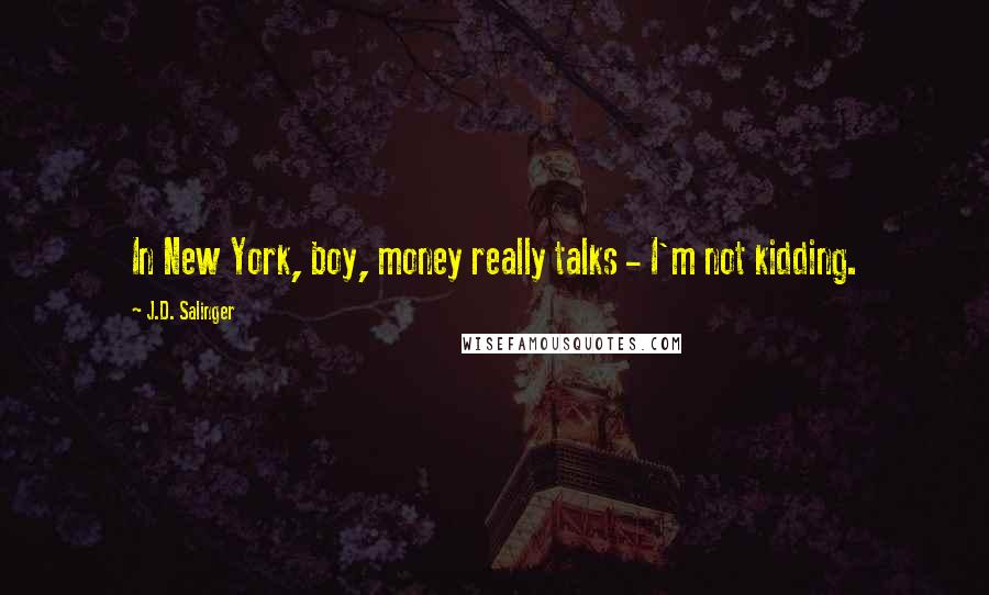 J.D. Salinger Quotes: In New York, boy, money really talks - I'm not kidding.