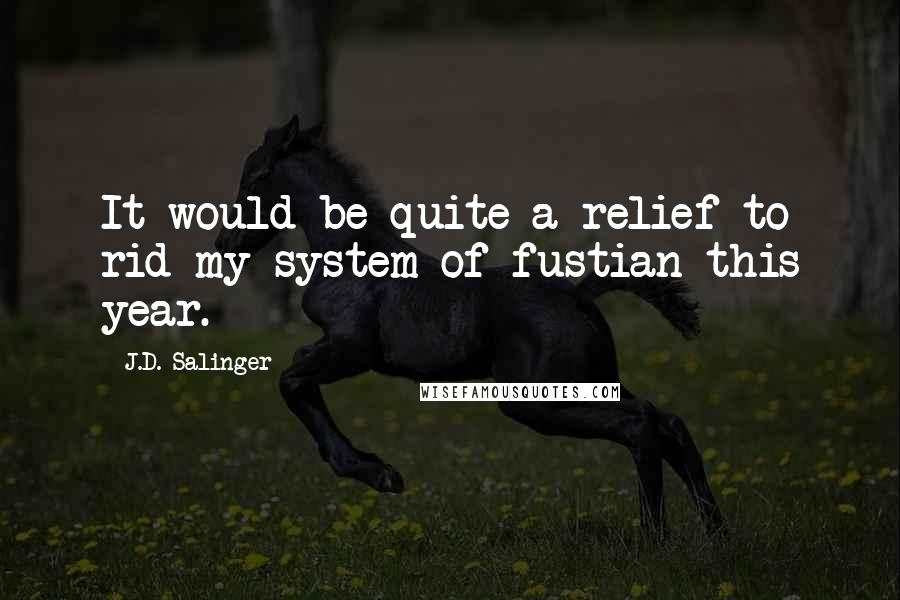 J.D. Salinger Quotes: It would be quite a relief to rid my system of fustian this year.