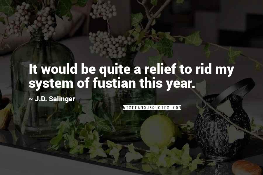 J.D. Salinger Quotes: It would be quite a relief to rid my system of fustian this year.