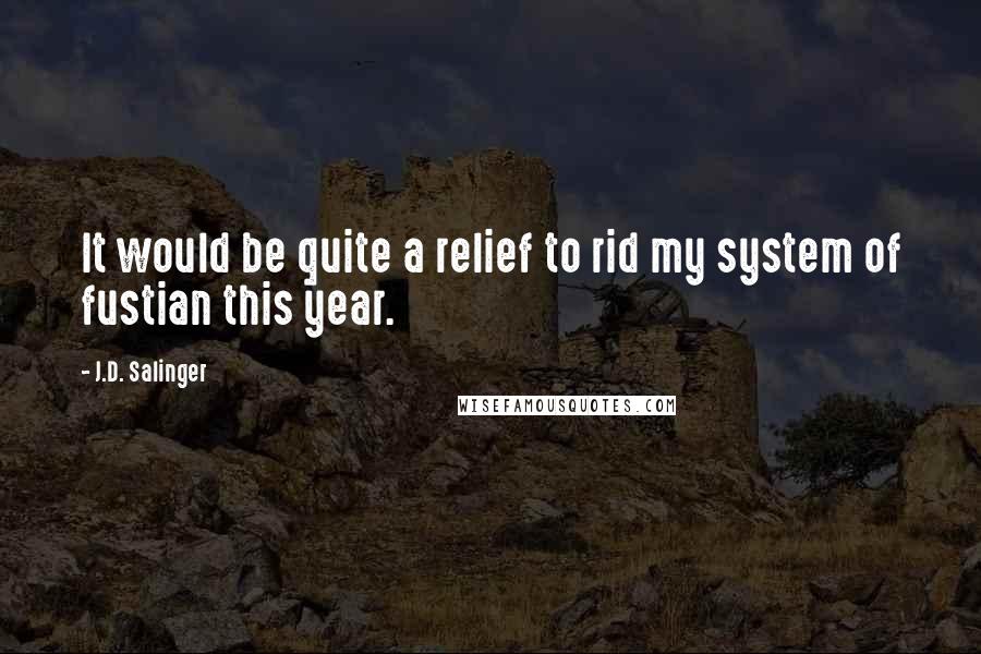 J.D. Salinger Quotes: It would be quite a relief to rid my system of fustian this year.