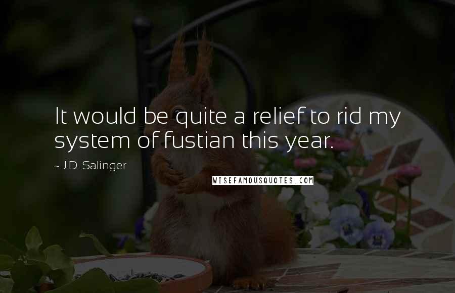 J.D. Salinger Quotes: It would be quite a relief to rid my system of fustian this year.