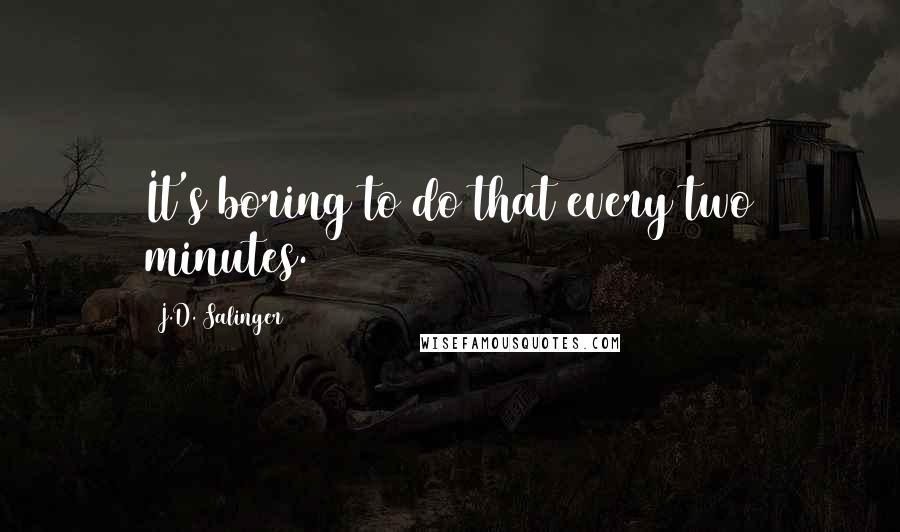 J.D. Salinger Quotes: It's boring to do that every two minutes.