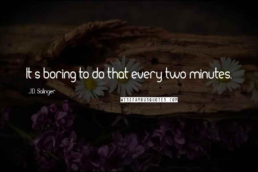 J.D. Salinger Quotes: It's boring to do that every two minutes.