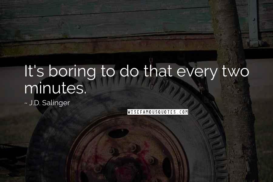 J.D. Salinger Quotes: It's boring to do that every two minutes.