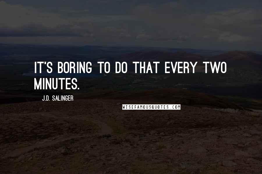 J.D. Salinger Quotes: It's boring to do that every two minutes.