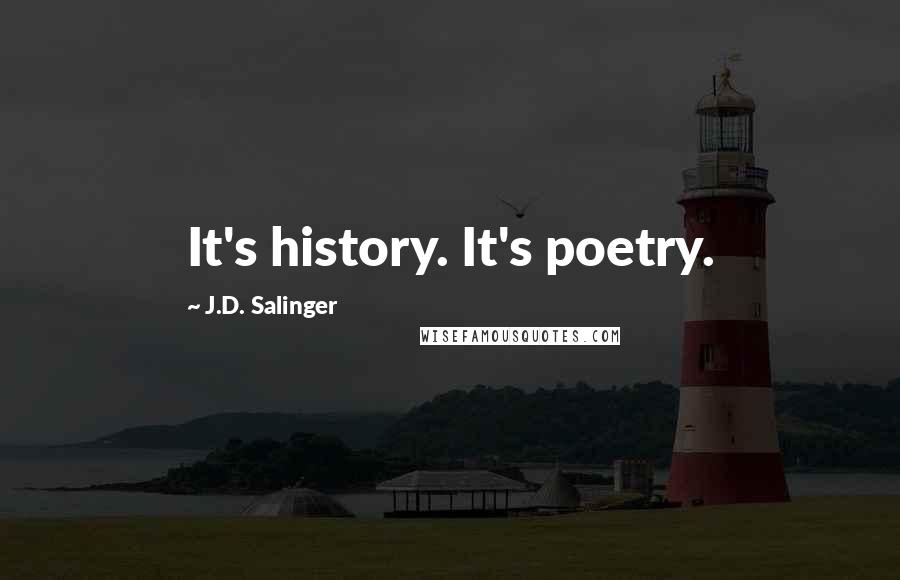 J.D. Salinger Quotes: It's history. It's poetry.