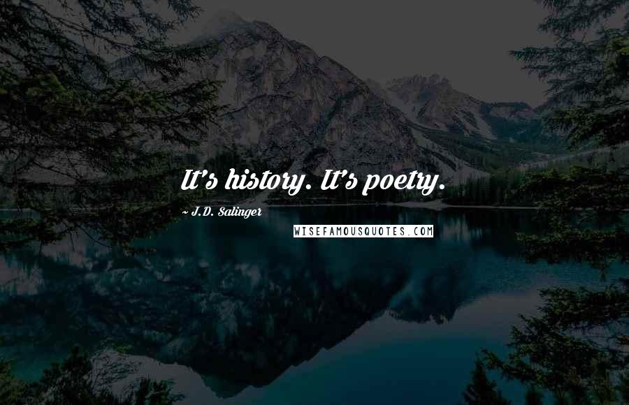 J.D. Salinger Quotes: It's history. It's poetry.