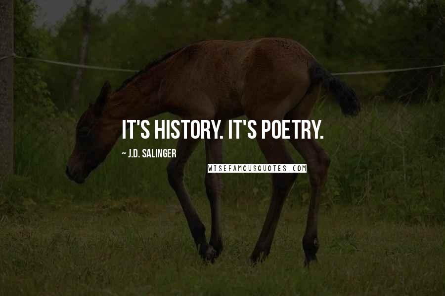 J.D. Salinger Quotes: It's history. It's poetry.