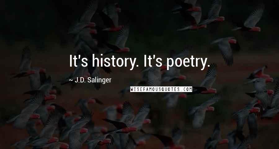 J.D. Salinger Quotes: It's history. It's poetry.