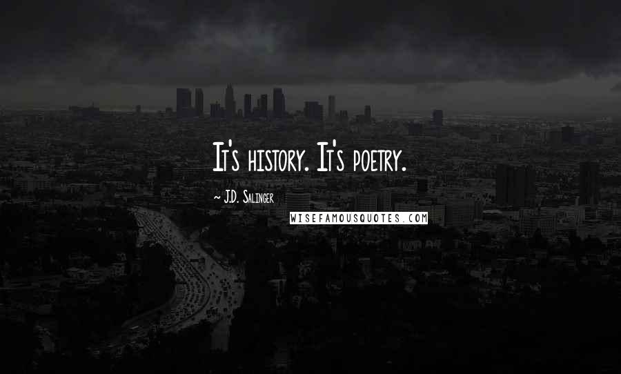 J.D. Salinger Quotes: It's history. It's poetry.