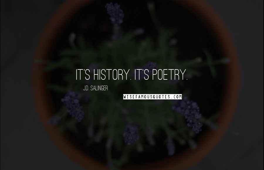 J.D. Salinger Quotes: It's history. It's poetry.