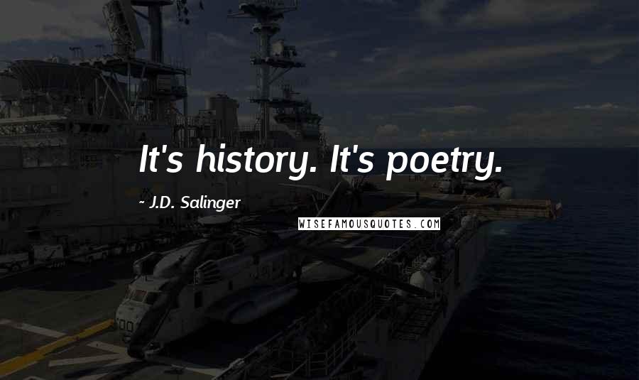J.D. Salinger Quotes: It's history. It's poetry.