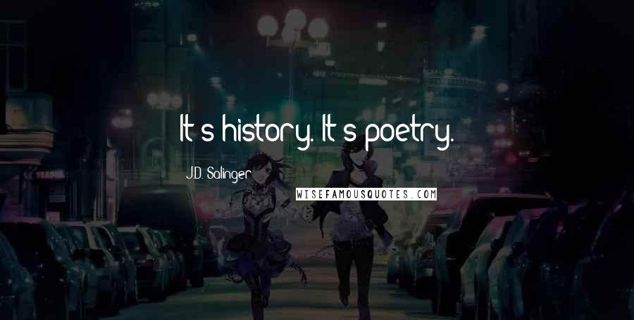 J.D. Salinger Quotes: It's history. It's poetry.