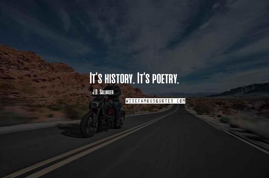 J.D. Salinger Quotes: It's history. It's poetry.