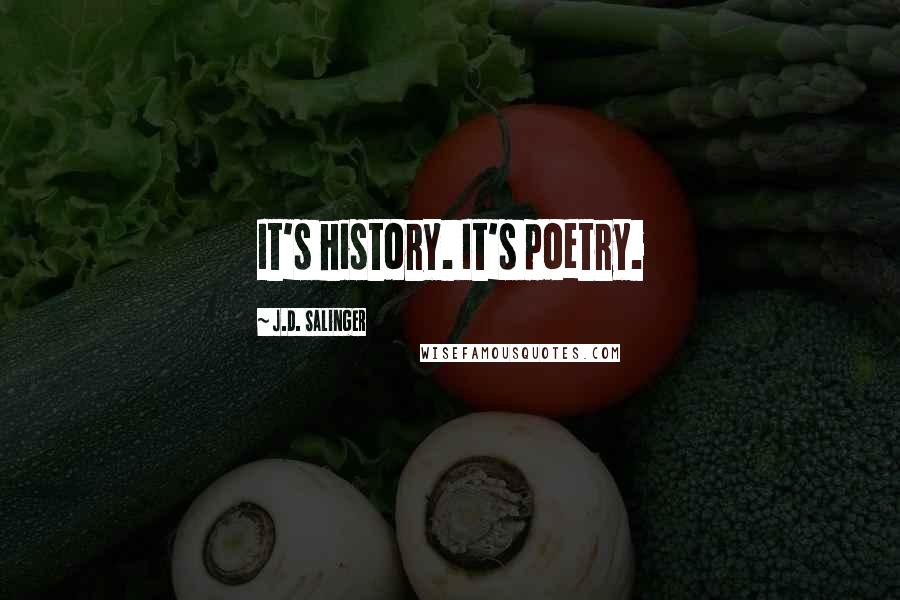 J.D. Salinger Quotes: It's history. It's poetry.