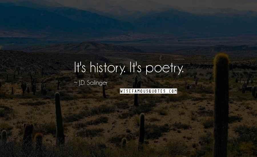 J.D. Salinger Quotes: It's history. It's poetry.