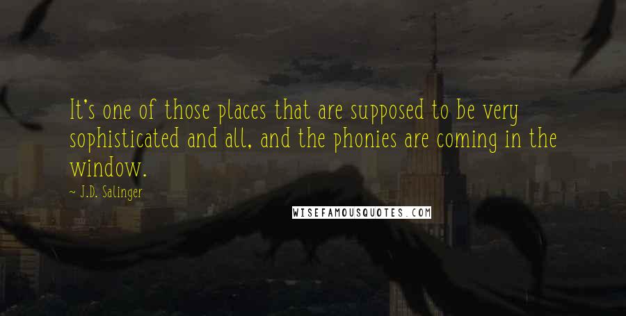 J.D. Salinger Quotes: It's one of those places that are supposed to be very sophisticated and all, and the phonies are coming in the window.