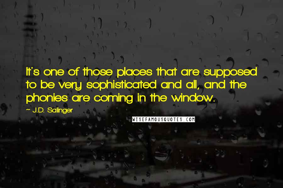 J.D. Salinger Quotes: It's one of those places that are supposed to be very sophisticated and all, and the phonies are coming in the window.