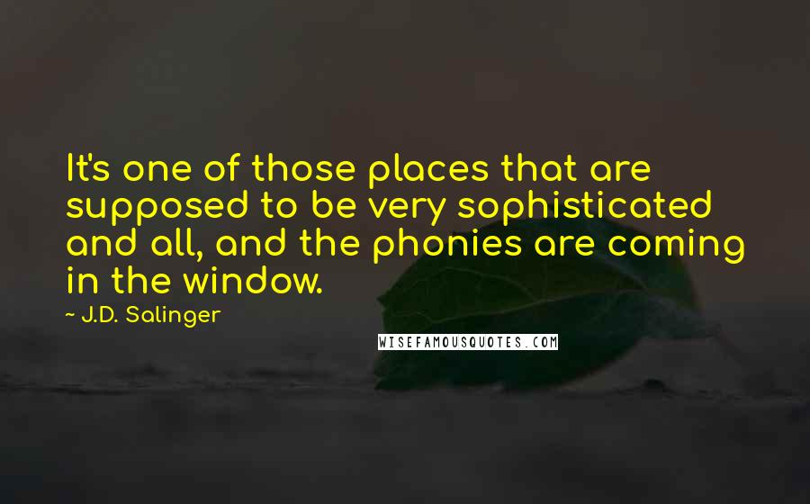 J.D. Salinger Quotes: It's one of those places that are supposed to be very sophisticated and all, and the phonies are coming in the window.