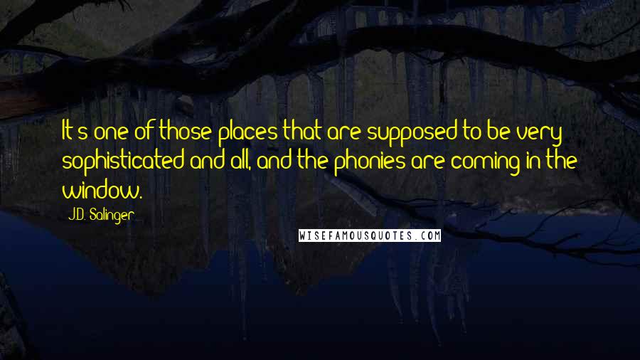 J.D. Salinger Quotes: It's one of those places that are supposed to be very sophisticated and all, and the phonies are coming in the window.